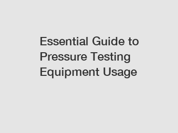 Essential Guide to Pressure Testing Equipment Usage