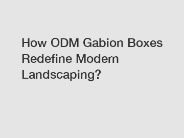 How ODM Gabion Boxes Redefine Modern Landscaping? How ODM Gabion Boxes Redefine Modern Landscaping?