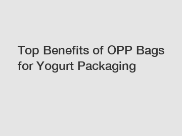 Top Benefits of OPP Bags for Yogurt Packaging