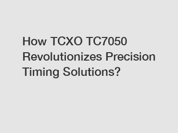 How TCXO TC7050 Revolutionizes Precision Timing Solutions?