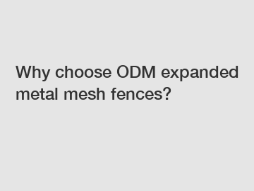 Why choose ODM expanded metal mesh fences?