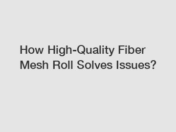 How High-Quality Fiber Mesh Roll Solves Issues?