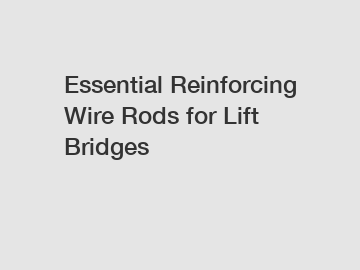 Essential Reinforcing Wire Rods for Lift Bridges