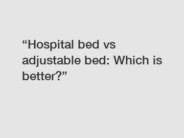 “Hospital bed vs adjustable bed: Which is better?”