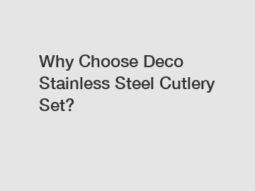 Why Choose Deco Stainless Steel Cutlery Set?