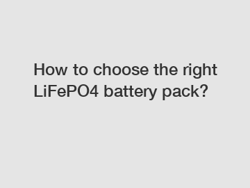 How to choose the right LiFePO4 battery pack? How to choose the right LiFePO4 battery pack?