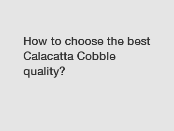 How to choose the best Calacatta Cobble quality?