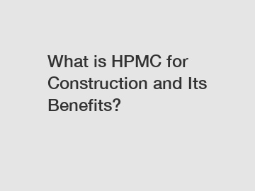 What is HPMC for Construction and Its Benefits?