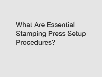 What Are Essential Stamping Press Setup Procedures?
