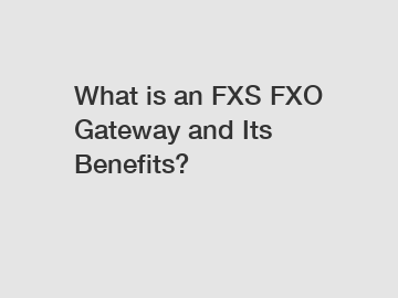What is an FXS FXO Gateway and Its Benefits?