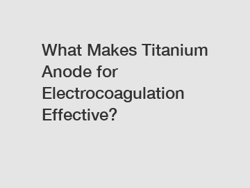 What Makes Titanium Anode for Electrocoagulation Effective?