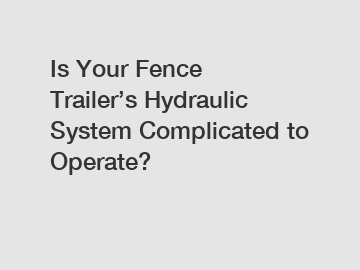 Is Your Fence Trailer’s Hydraulic System Complicated to Operate?