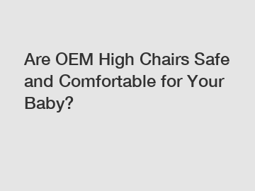 Are OEM High Chairs Safe and Comfortable for Your Baby?