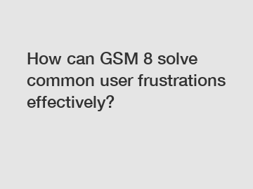 How can GSM 8 solve common user frustrations effectively?