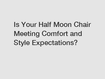Is Your Half Moon Chair Meeting Comfort and Style Expectations? Is Your Half Moon Chair Meeting Comfort and Style Expectations?