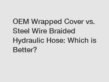 OEM Wrapped Cover vs. Steel Wire Braided Hydraulic Hose: Which is Better?