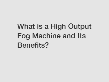 What is a High Output Fog Machine and Its Benefits?