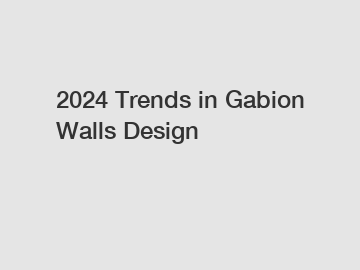 2024 Trends in Gabion Walls Design