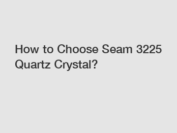 How to Choose Seam 3225 Quartz Crystal?