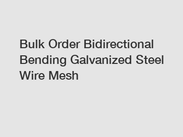 Bulk Order Bidirectional Bending Galvanized Steel Wire Mesh