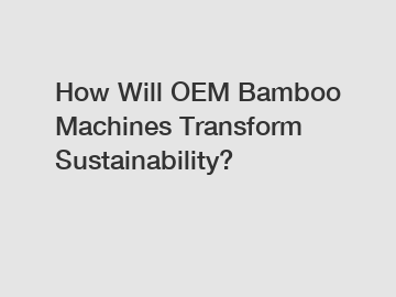 How Will OEM Bamboo Machines Transform Sustainability?