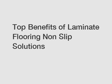 Top Benefits of Laminate Flooring Non Slip Solutions