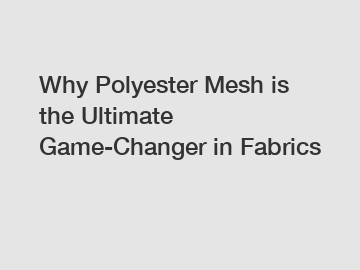 Why Polyester Mesh is the Ultimate Game-Changer in Fabrics