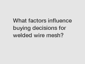 What factors influence buying decisions for welded wire mesh?