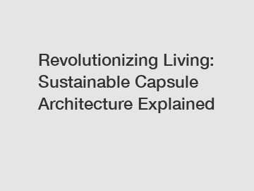 Revolutionizing Living: Sustainable Capsule Architecture Explained