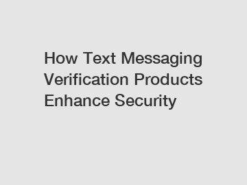 How Text Messaging Verification Products Enhance Security