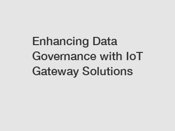 Enhancing Data Governance with IoT Gateway Solutions
