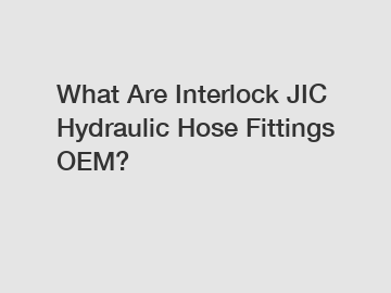 What Are Interlock JIC Hydraulic Hose Fittings OEM?