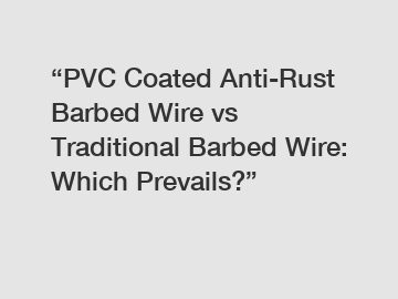 “PVC Coated Anti-Rust Barbed Wire vs Traditional Barbed Wire: Which Prevails?”