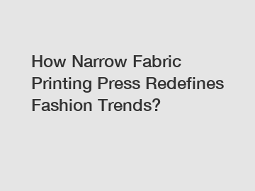 How Narrow Fabric Printing Press Redefines Fashion Trends?
