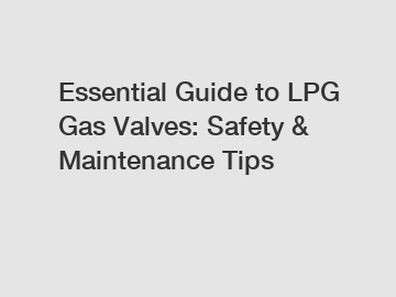 Essential Guide to LPG Gas Valves: Safety & Maintenance Tips