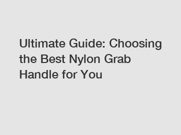 Ultimate Guide: Choosing the Best Nylon Grab Handle for You