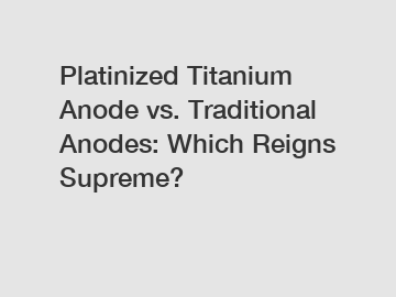 Platinized Titanium Anode vs. Traditional Anodes: Which Reigns Supreme?