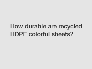 How durable are recycled HDPE colorful sheets?