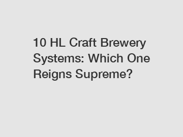 10 HL Craft Brewery Systems: Which One Reigns Supreme?