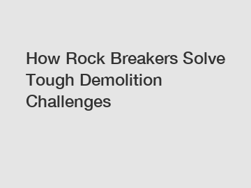 How Rock Breakers Solve Tough Demolition Challenges