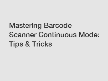 Mastering Barcode Scanner Continuous Mode: Tips & Tricks