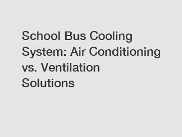 School Bus Cooling System: Air Conditioning vs. Ventilation Solutions