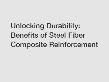 Unlocking Durability: Benefits of Steel Fiber Composite Reinforcement