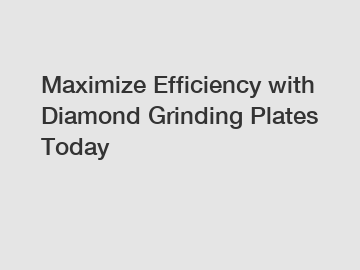 Maximize Efficiency with Diamond Grinding Plates Today