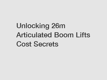 Unlocking 26m Articulated Boom Lifts Cost Secrets
