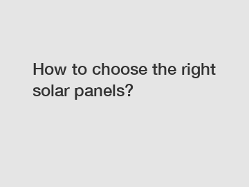 How to choose the right solar panels?