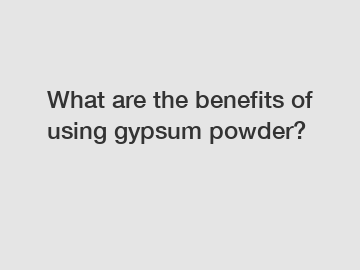 What are the benefits of using gypsum powder?