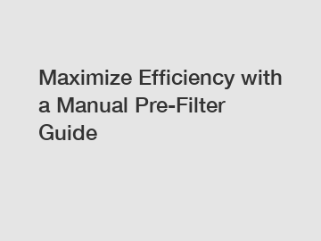 Maximize Efficiency with a Manual Pre-Filter Guide