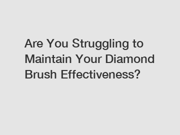 Are You Struggling to Maintain Your Diamond Brush Effectiveness?