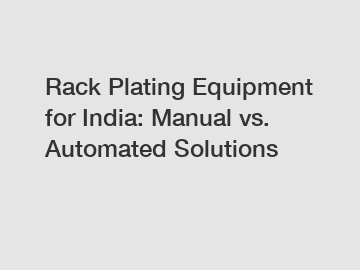 Rack Plating Equipment for India: Manual vs. Automated Solutions Rack Plating Equipment for India: Manual vs. Automated Solutions
